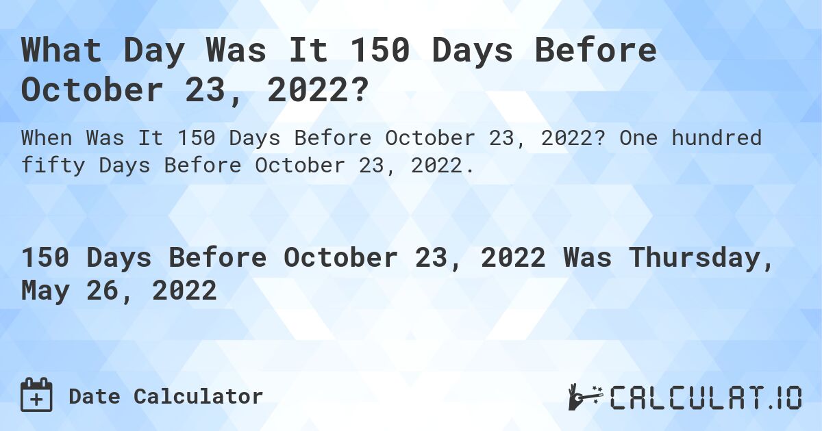 What Day Was It 150 Days Before October 23, 2022?. One hundred fifty Days Before October 23, 2022.