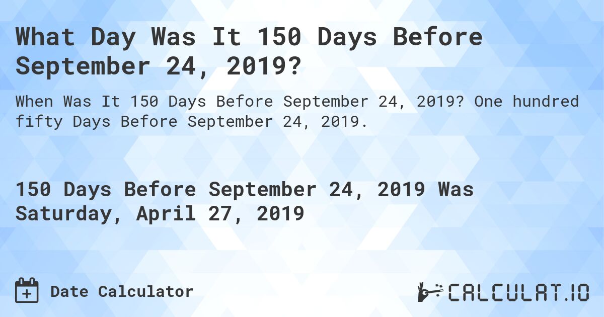 What Day Was It 150 Days Before September 24, 2019?. One hundred fifty Days Before September 24, 2019.