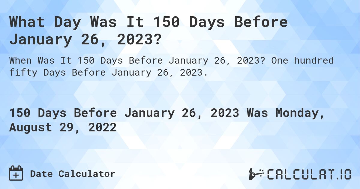 What Day Was It 150 Days Before January 26, 2023?. One hundred fifty Days Before January 26, 2023.