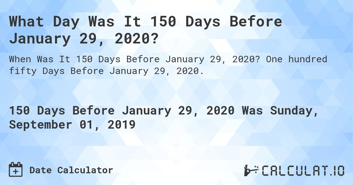 What Day Was It 150 Days Before January 29, 2020?. One hundred fifty Days Before January 29, 2020.