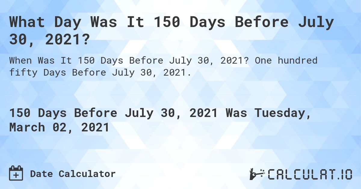 What Day Was It 150 Days Before July 30, 2021?. One hundred fifty Days Before July 30, 2021.