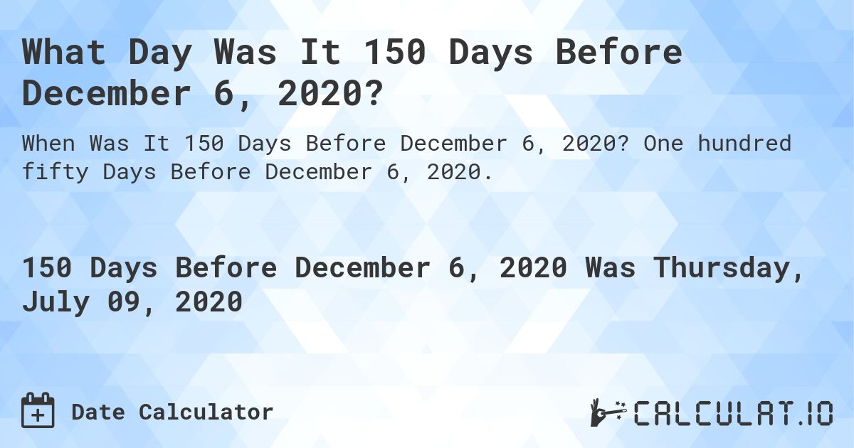 What Day Was It 150 Days Before December 6, 2020?. One hundred fifty Days Before December 6, 2020.