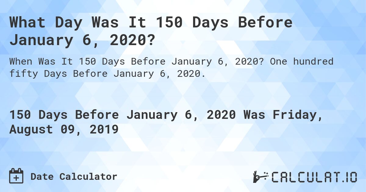 What Day Was It 150 Days Before January 6, 2020?. One hundred fifty Days Before January 6, 2020.