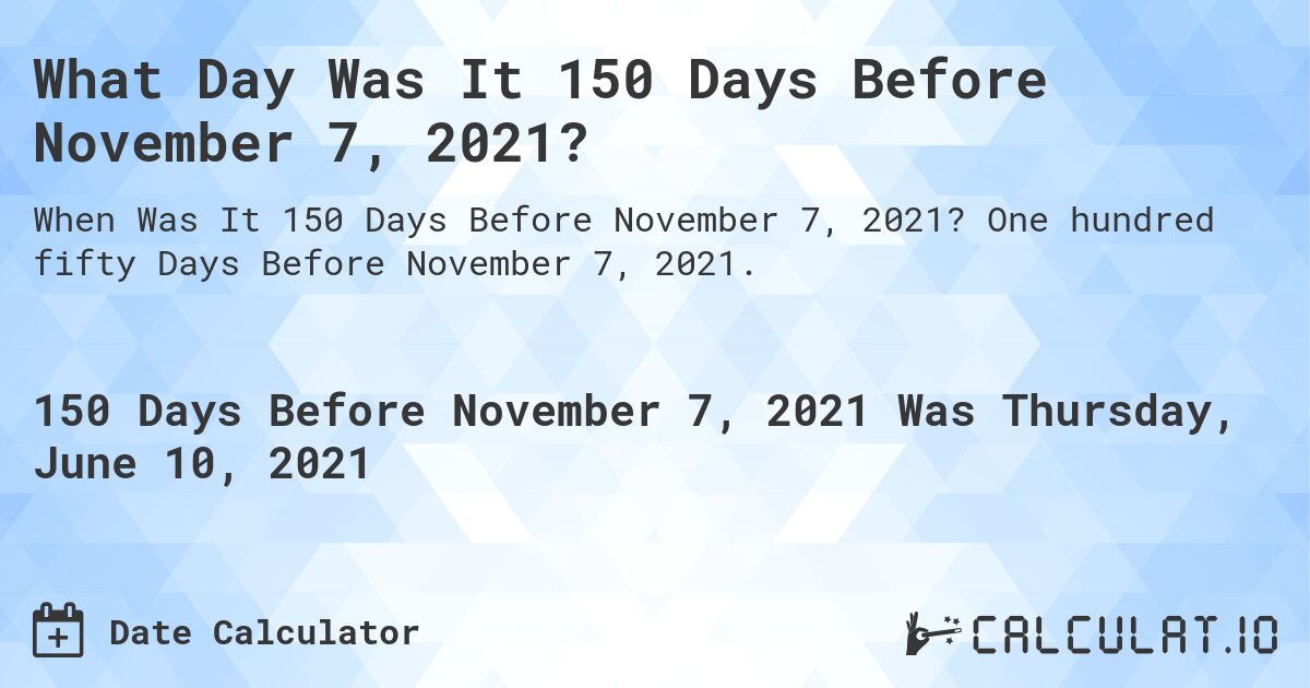 What Day Was It 150 Days Before November 7, 2021?. One hundred fifty Days Before November 7, 2021.
