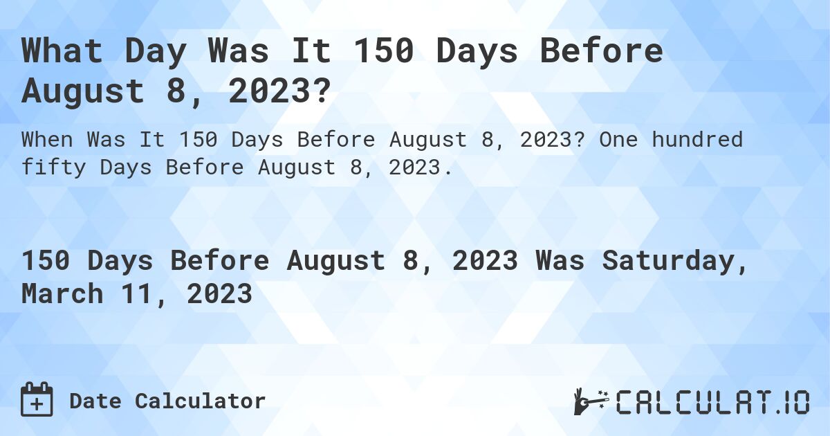 What Day Was It 150 Days Before August 8, 2023?. One hundred fifty Days Before August 8, 2023.