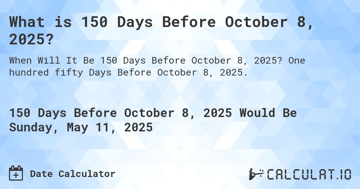 What is 150 Days Before October 8, 2025?. One hundred fifty Days Before October 8, 2025.