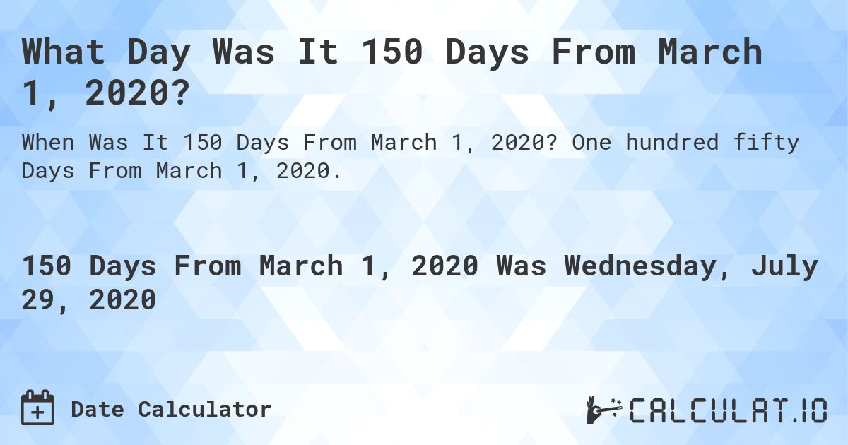 What Day Was It 150 Days From March 1, 2020?. One hundred fifty Days From March 1, 2020.