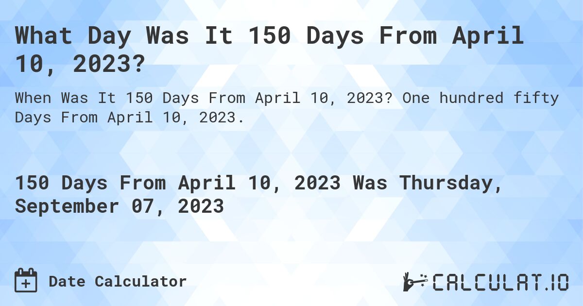 What Day Was It 150 Days From April 10, 2023?. One hundred fifty Days From April 10, 2023.