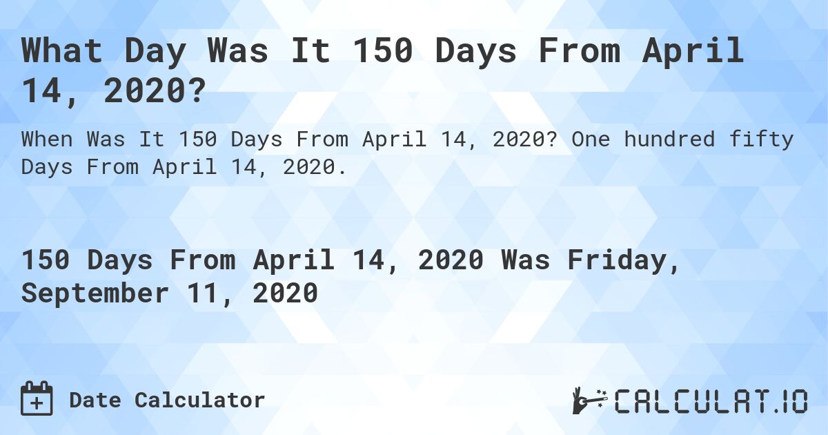 What Day Was It 150 Days From April 14, 2020?. One hundred fifty Days From April 14, 2020.