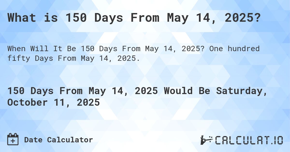 What is 150 Days From May 14, 2025?. One hundred fifty Days From May 14, 2025.