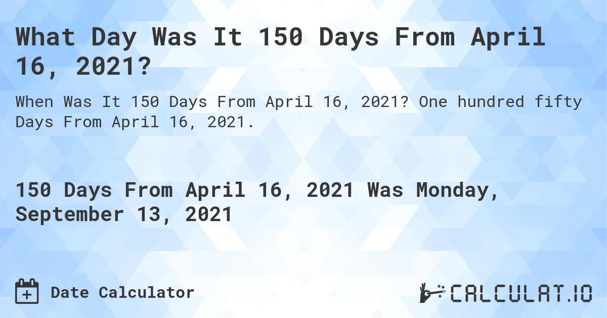 What Day Was It 150 Days From April 16, 2021?. One hundred fifty Days From April 16, 2021.
