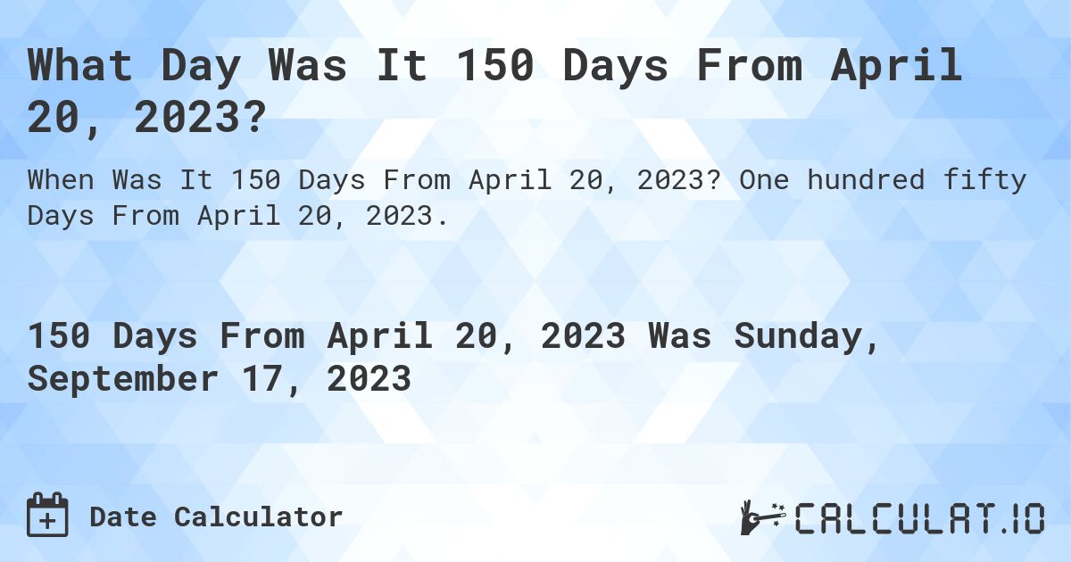 What Day Was It 150 Days From April 20, 2023?. One hundred fifty Days From April 20, 2023.