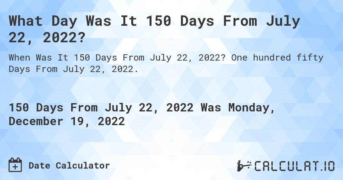 What Day Was It 150 Days From July 22, 2022?. One hundred fifty Days From July 22, 2022.