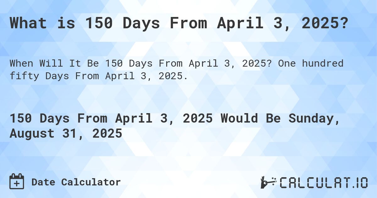 What is 150 Days From April 3, 2025?. One hundred fifty Days From April 3, 2025.