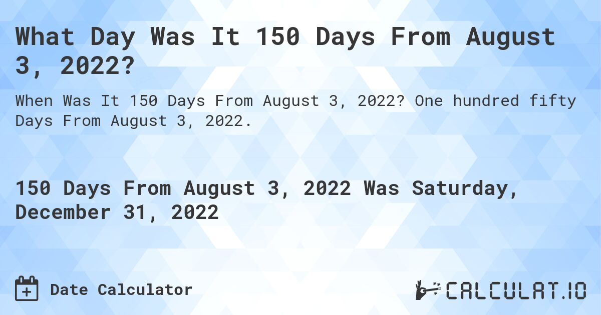 What Day Was It 150 Days From August 3, 2022?. One hundred fifty Days From August 3, 2022.