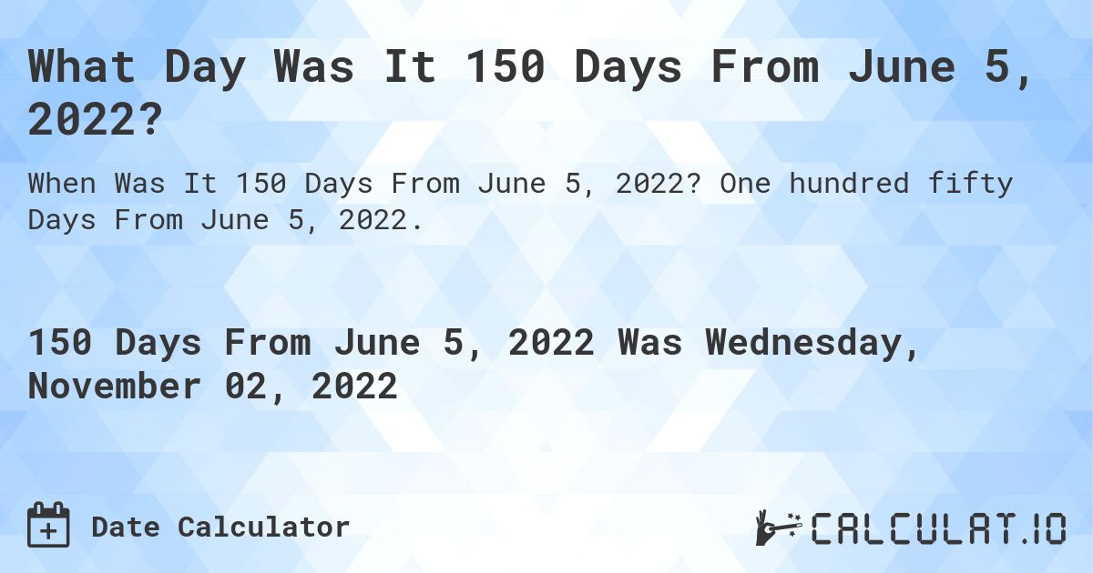 What Day Was It 150 Days From June 5, 2022?. One hundred fifty Days From June 5, 2022.