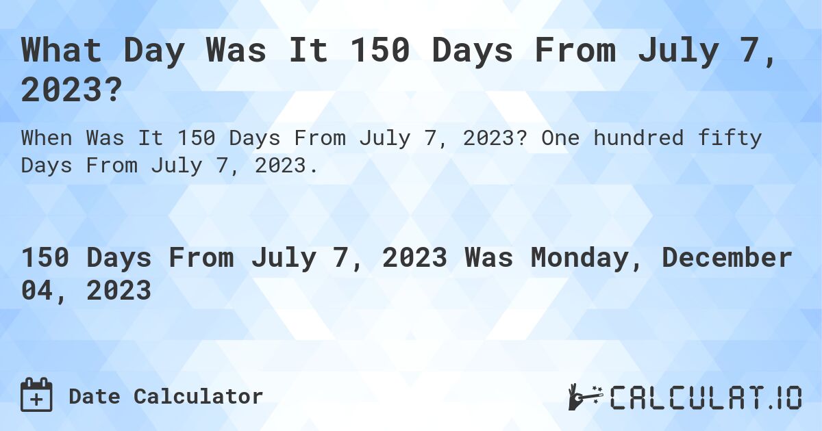 What Day Was It 150 Days From July 7, 2023?. One hundred fifty Days From July 7, 2023.