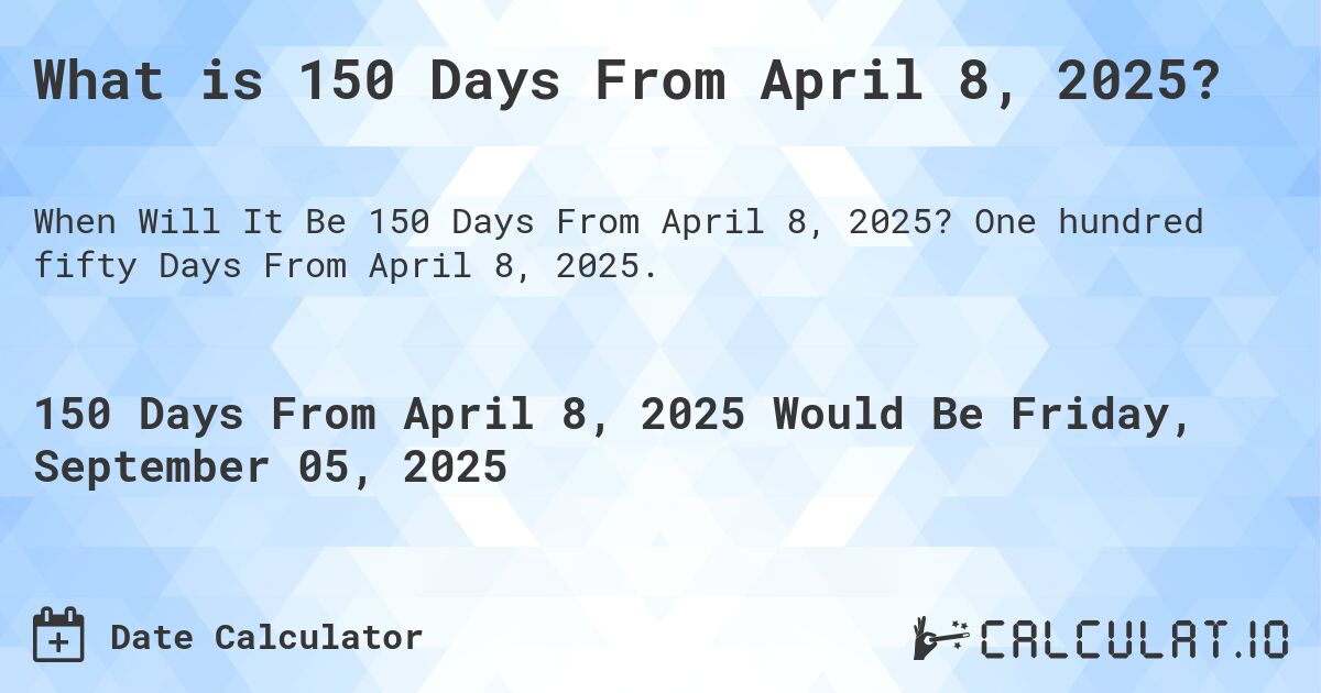What is 150 Days From April 8, 2025?. One hundred fifty Days From April 8, 2025.