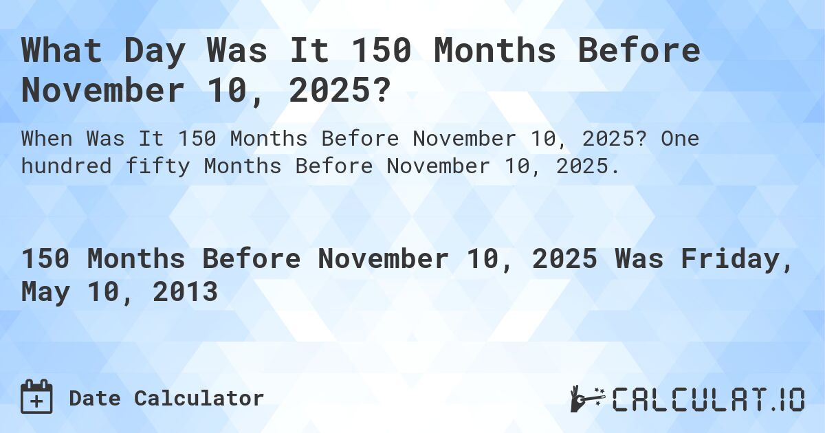 What Day Was It 150 Months Before November 10, 2025?. One hundred fifty Months Before November 10, 2025.