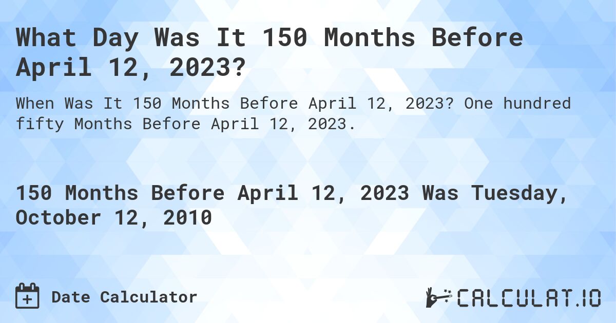 What Day Was It 150 Months Before April 12, 2023?. One hundred fifty Months Before April 12, 2023.