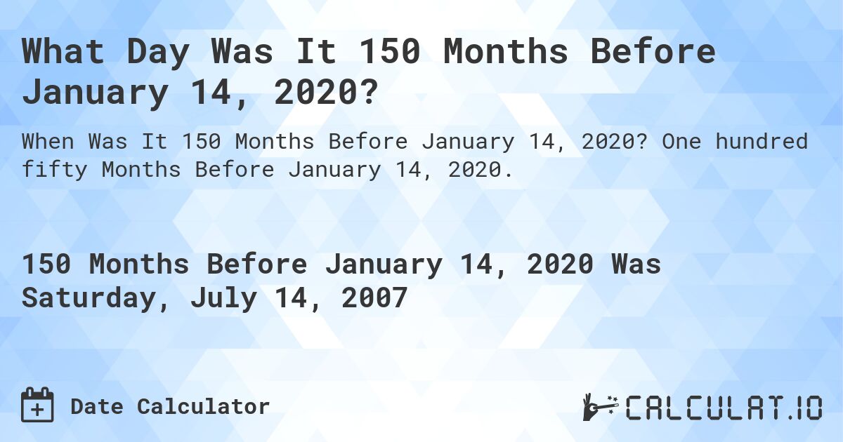 What Day Was It 150 Months Before January 14, 2020?. One hundred fifty Months Before January 14, 2020.