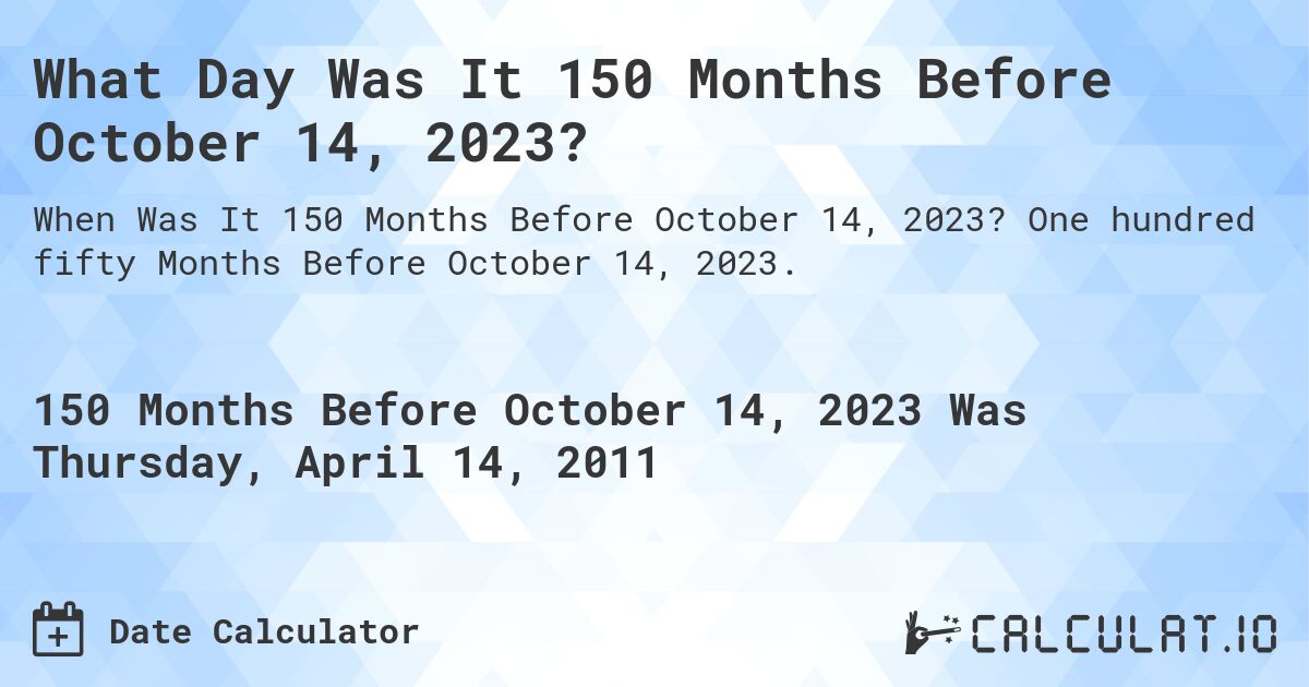 What Day Was It 150 Months Before October 14, 2023?. One hundred fifty Months Before October 14, 2023.