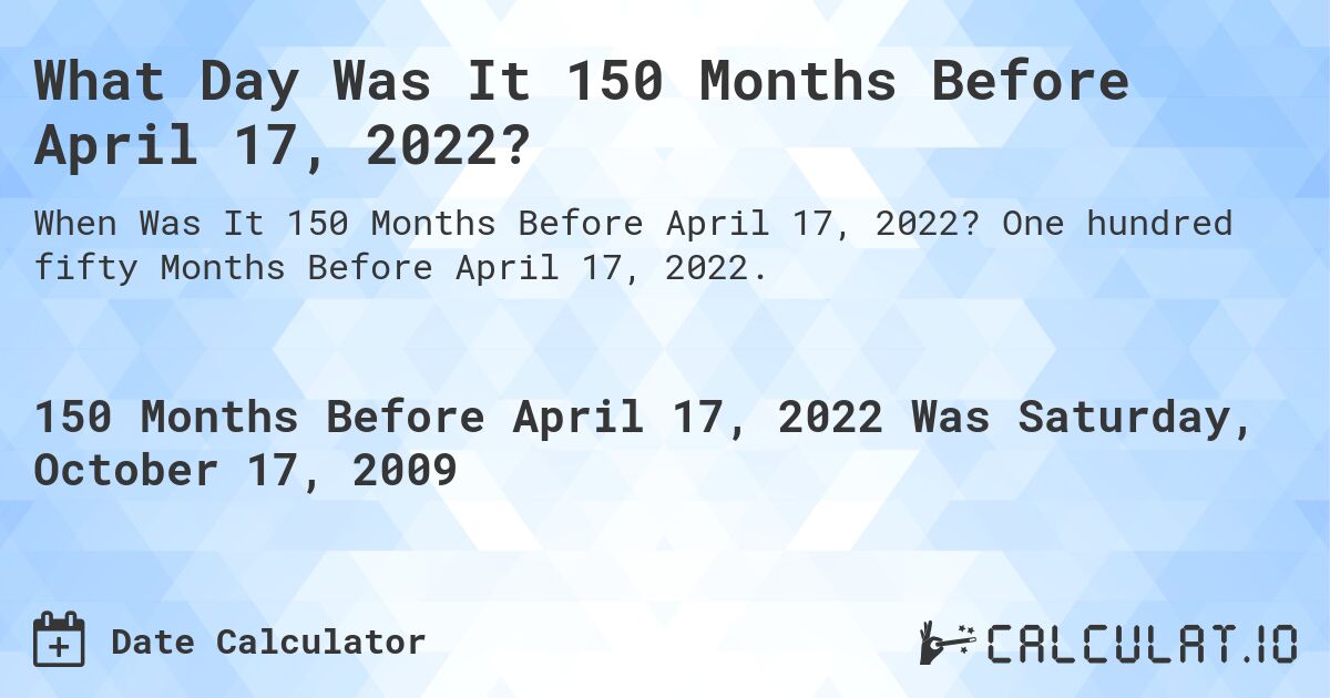 What Day Was It 150 Months Before April 17, 2022?. One hundred fifty Months Before April 17, 2022.