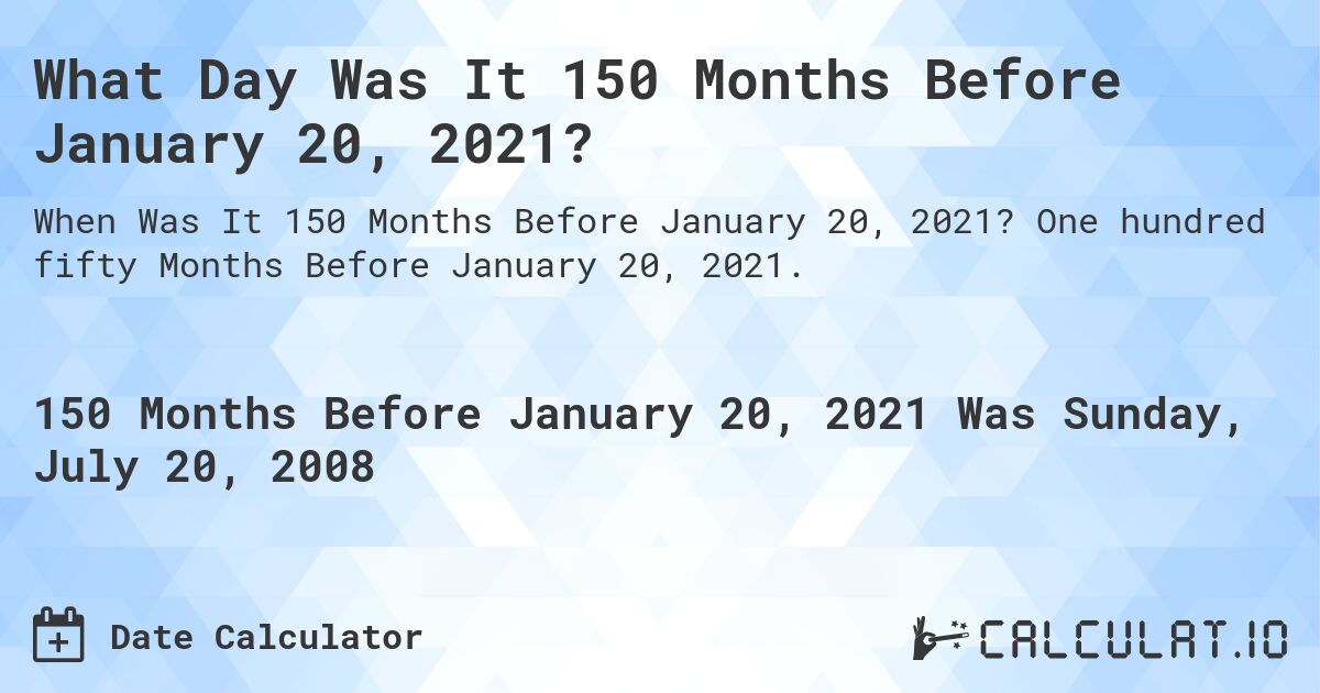What Day Was It 150 Months Before January 20, 2021?. One hundred fifty Months Before January 20, 2021.