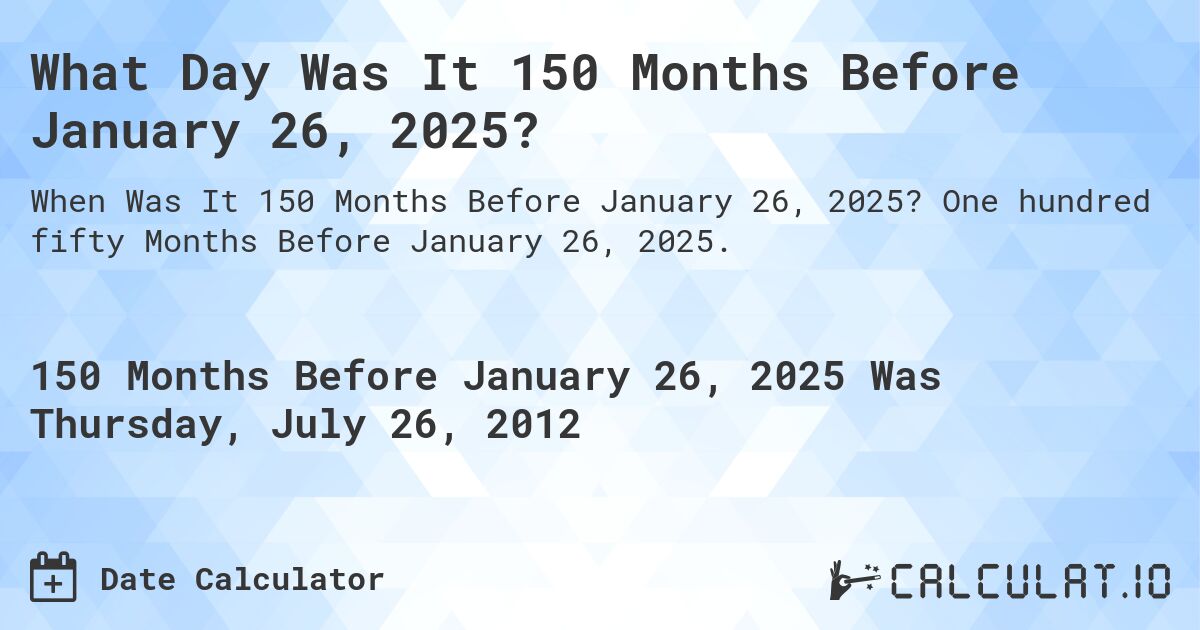 What Day Was It 150 Months Before January 26, 2025?. One hundred fifty Months Before January 26, 2025.