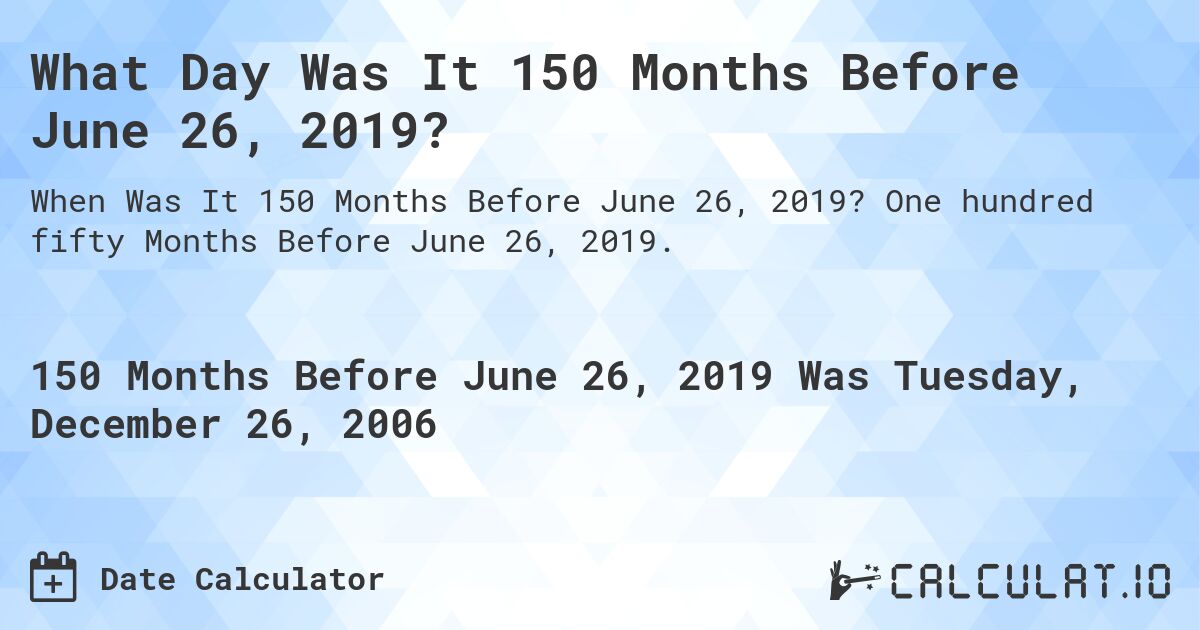 What Day Was It 150 Months Before June 26, 2019?. One hundred fifty Months Before June 26, 2019.