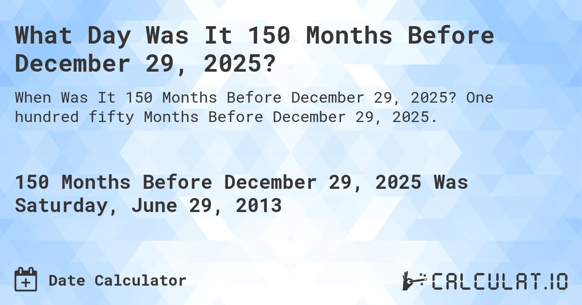 What Day Was It 150 Months Before December 29, 2025?. One hundred fifty Months Before December 29, 2025.