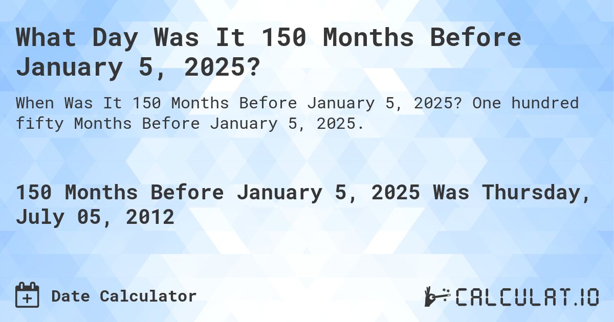 What Day Was It 150 Months Before January 5, 2025?. One hundred fifty Months Before January 5, 2025.