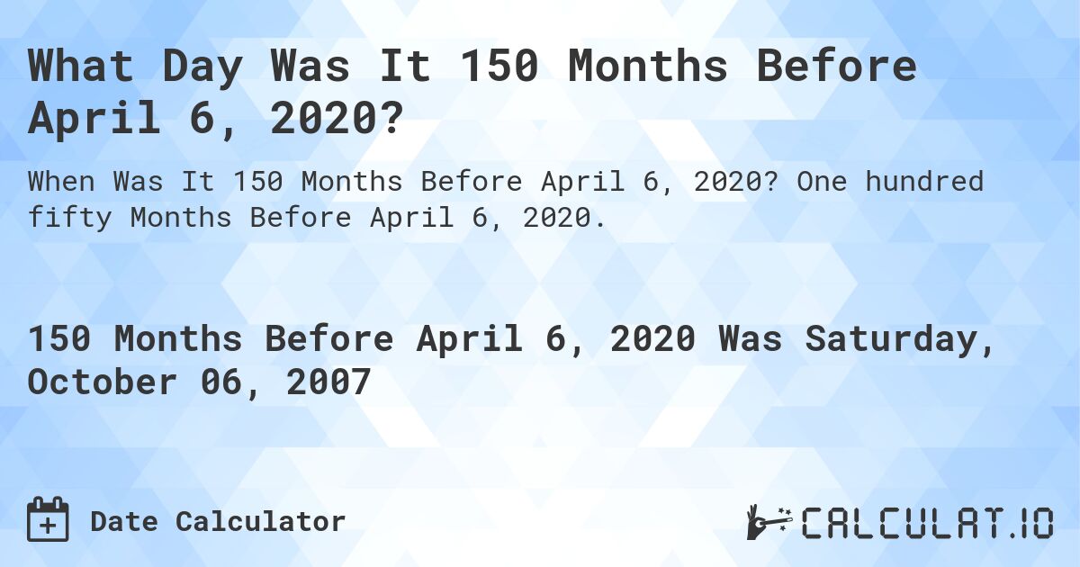 What Day Was It 150 Months Before April 6, 2020?. One hundred fifty Months Before April 6, 2020.