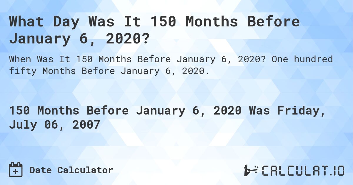 What Day Was It 150 Months Before January 6, 2020?. One hundred fifty Months Before January 6, 2020.