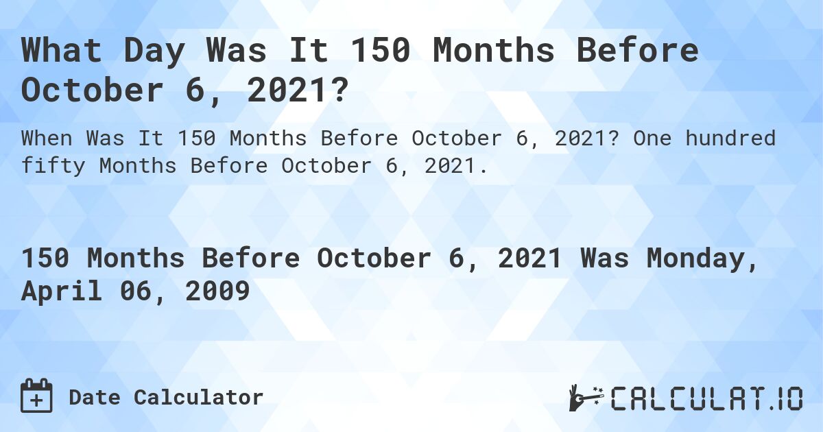 What Day Was It 150 Months Before October 6, 2021?. One hundred fifty Months Before October 6, 2021.