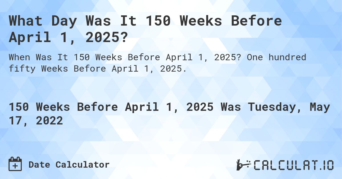 What Day Was It 150 Weeks Before April 1, 2025?. One hundred fifty Weeks Before April 1, 2025.