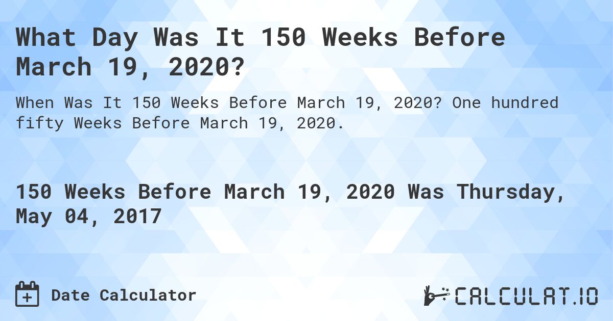 What Day Was It 150 Weeks Before March 19, 2020?. One hundred fifty Weeks Before March 19, 2020.