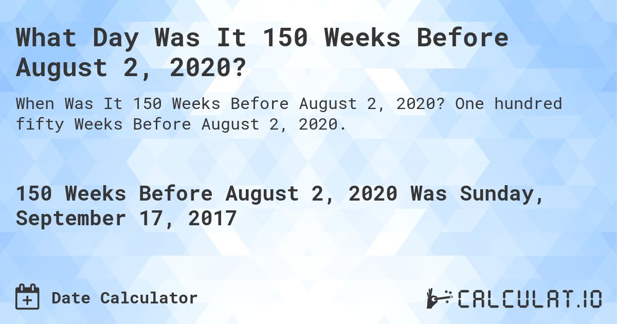What Day Was It 150 Weeks Before August 2, 2020?. One hundred fifty Weeks Before August 2, 2020.