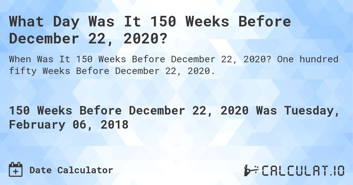 What Day Was It 150 Weeks Before December 22, 2020?. One hundred fifty Weeks Before December 22, 2020.