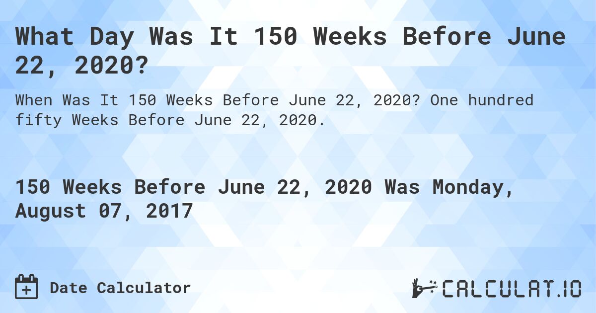 What Day Was It 150 Weeks Before June 22, 2020?. One hundred fifty Weeks Before June 22, 2020.