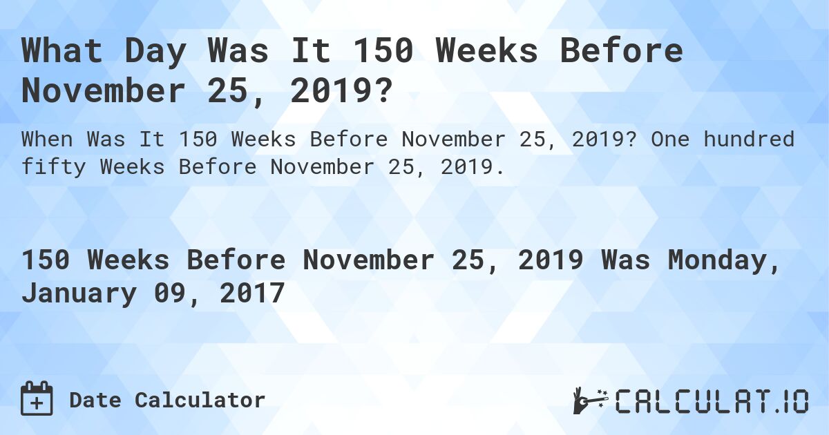 What Day Was It 150 Weeks Before November 25, 2019?. One hundred fifty Weeks Before November 25, 2019.
