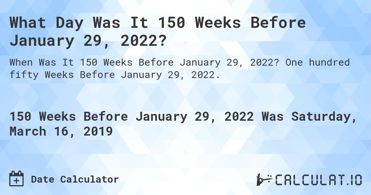 What Day Was It 150 Weeks Before January 29, 2022?. One hundred fifty Weeks Before January 29, 2022.
