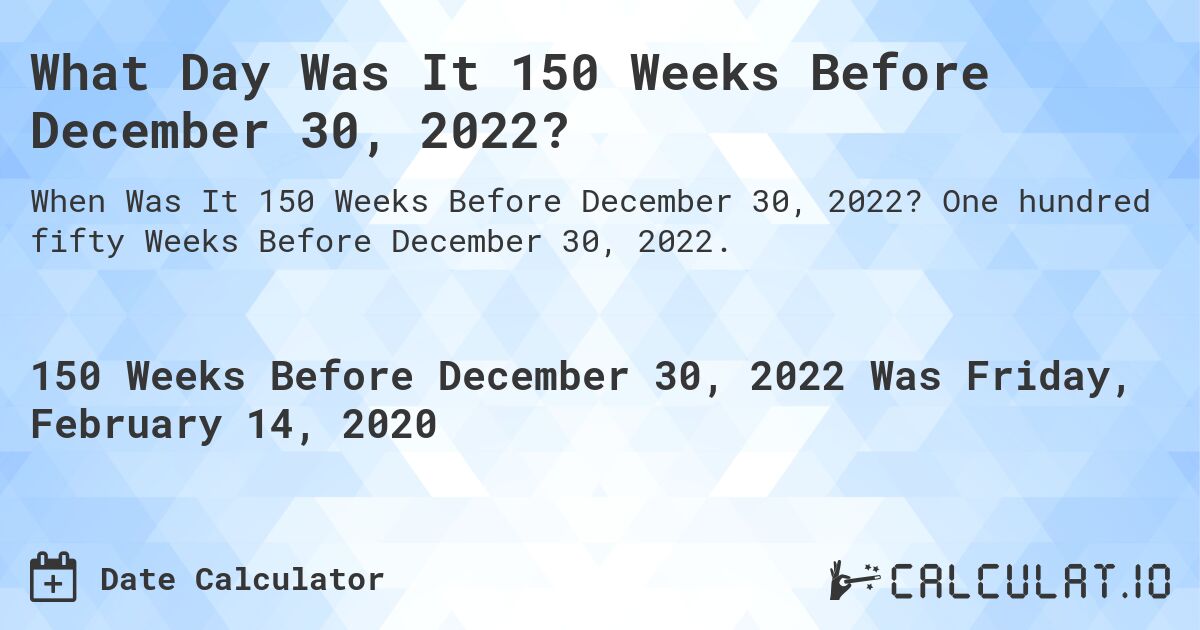 What Day Was It 150 Weeks Before December 30, 2022?. One hundred fifty Weeks Before December 30, 2022.