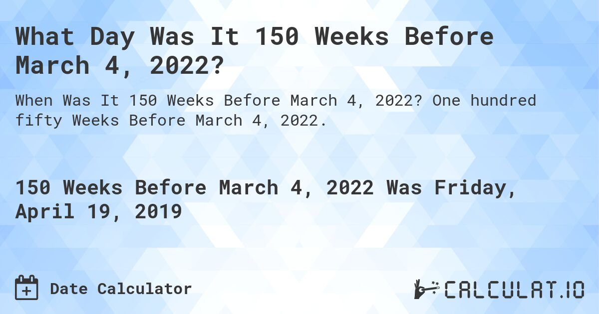 What Day Was It 150 Weeks Before March 4, 2022?. One hundred fifty Weeks Before March 4, 2022.