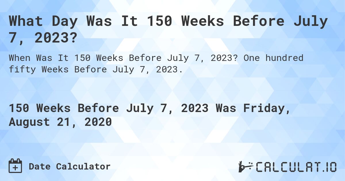 What Day Was It 150 Weeks Before July 7, 2023?. One hundred fifty Weeks Before July 7, 2023.