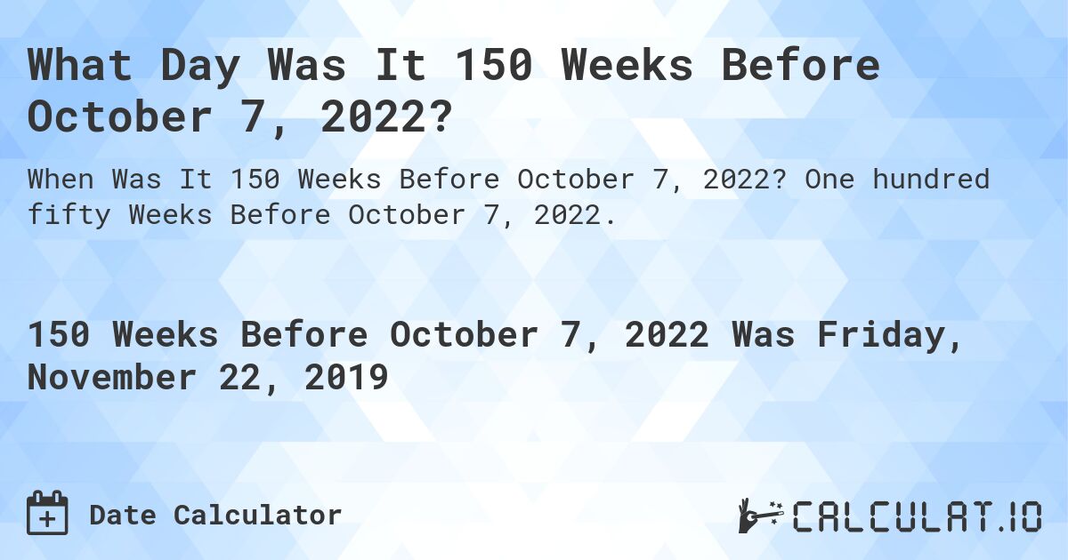 What Day Was It 150 Weeks Before October 7, 2022?. One hundred fifty Weeks Before October 7, 2022.