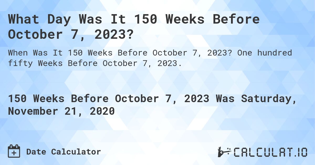 What Day Was It 150 Weeks Before October 7, 2023?. One hundred fifty Weeks Before October 7, 2023.