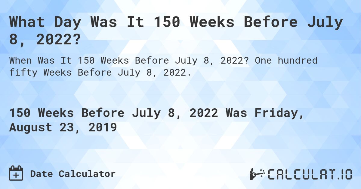 What Day Was It 150 Weeks Before July 8, 2022?. One hundred fifty Weeks Before July 8, 2022.