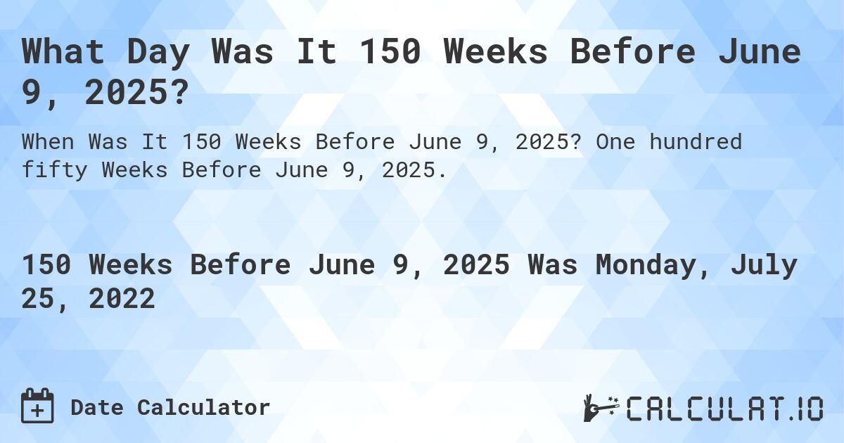 What Day Was It 150 Weeks Before June 9, 2025?. One hundred fifty Weeks Before June 9, 2025.