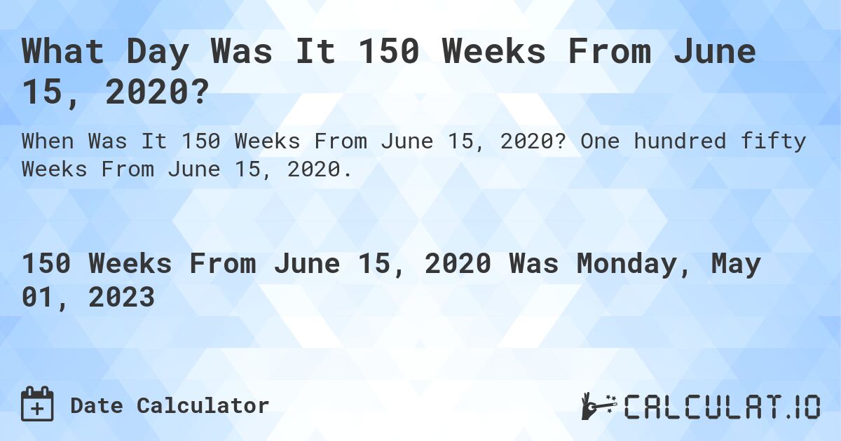 What Day Was It 150 Weeks From June 15, 2020?. One hundred fifty Weeks From June 15, 2020.